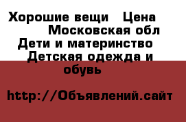 Хорошие вещи › Цена ­ 1 000 - Московская обл. Дети и материнство » Детская одежда и обувь   